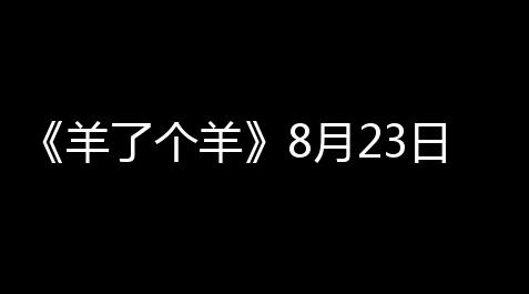 蜗牛辅助下载,《羊了个羊》8月23日羊羊大世界和第二关攻略2023