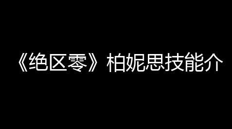天涯明月刀辅助官网,《绝区零》柏妮思技能介绍