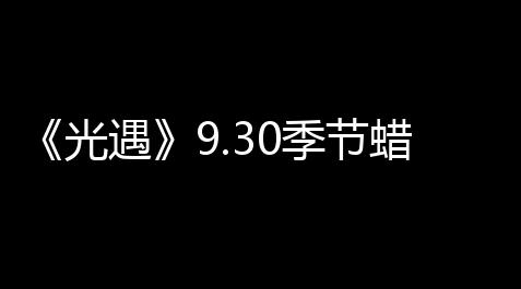 明日之后自动采集脚本,《光遇》9.30季節蠟燭位置