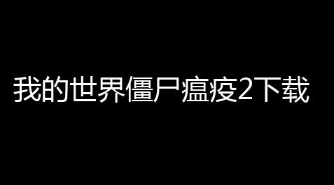 荒野行动辅助科技,我的世界僵尸瘟疫2下载 v1710 人气热度
：13℃