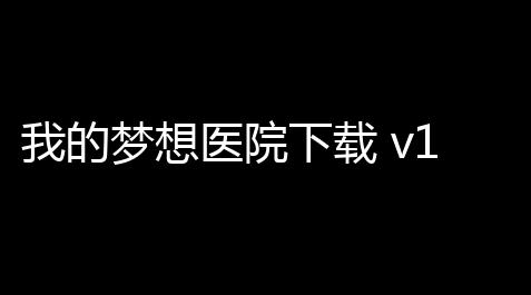 暗区突围无限官网,我的梦想医院下载 v10 人气热度：214℃