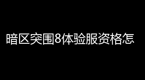 手游辅助卡盟,暗区突围8体验服资格怎么得到〖暗区突围如何下载体验服〗