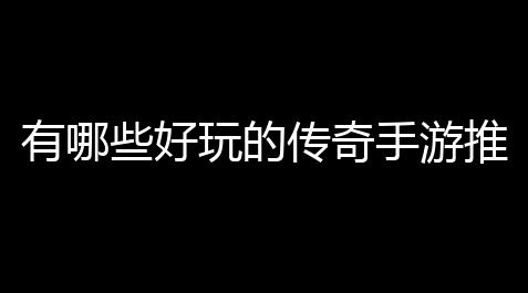 激战2辅助职业,有哪些好玩的传奇手游推荐 (游戏画面好一点的传奇手游推荐)