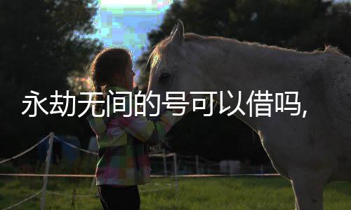 逆战未来国际服下载入口,永劫无间的号可以借吗,永劫无间在哪里租号