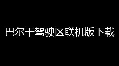 永劫无间卡盟辅助,巴尔干驾驶区联机版下载 v4.7 人气热度：17℃