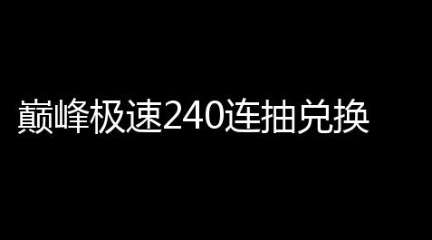 崩坏三中的科技,巅峰极速240连抽兑换码怎么领取 240连抽兑换码2024最新一览