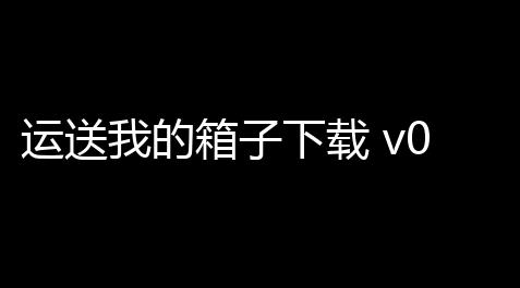 超自然行动科技下载,运送我的箱子下载 v0.2.0 人气热度：11℃