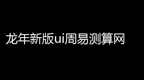 三角洲科技网,龙年新版ui周易测算网站H5源码在线起名网站源码运势测算网站系统源码