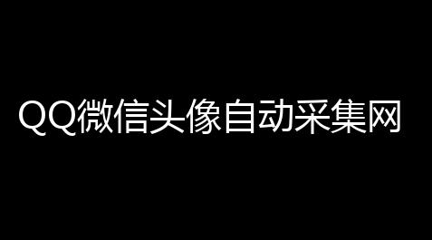 生死狙击脚本手游,QQ微信头像自动采集网站PHP源码