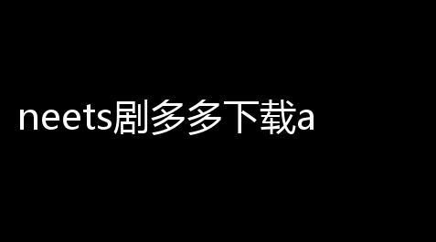 枪林弹雨无敌挂,neets剧多多下载app